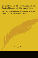 An Analysis Of The Formation Of The Radical Tenses Of The Greek Verb: With An Essay On The Origin And General Power Of The Particle Av. (1813)