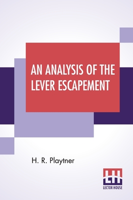 An Analysis Of The Lever Escapement: A Lecture Delivered Before The Canadian Watchmakers' And Retail Jewelers' Association. - Playtner, H R