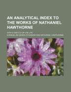 An Analytical Index to the Works of Nathaniel Hawthorne: With a Sketch of His Life (Classic Reprint)