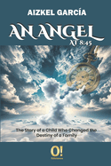 An Angel at 8: 45: The Story of a Child Who Changed the Destiny of a Family