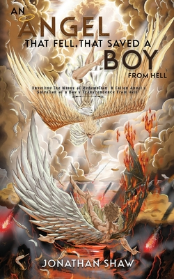 An Angel That Fell, That Saved A Boy From Hell: "Unveiling the Wings of Redemption: A Fallen Angel's Salvation of a Boy's Transcendence From Hell" - Jonathan Shaw