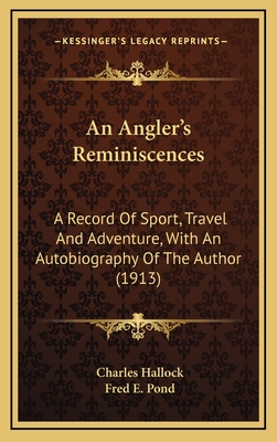 An Angler's Reminiscences: A Record of Sport, Travel and Adventure, with an Autobiography of the Author (1913) - Hallock, Charles, and Pond, Fred E (Introduction by)