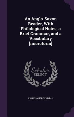 An Anglo-Saxon Reader, With Philological Notes, a Brief Grammar, and a Vocabulary [microform] - March, Francis Andrew