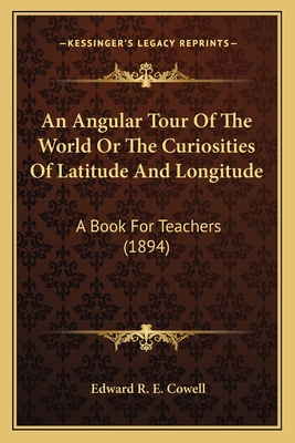 An Angular Tour of the World or the Curiosities of Latitude and Longitude: A Book for Teachers (1894) - Cowell, Edward R E
