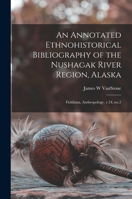 An Annotated Ethnohistorical Bibliography of the Nushagak River Region, Alaska: Fieldiana, Anthropology, v.54, no.2 - Vanstone, James W