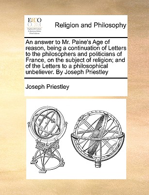 An Answer to Mr. Paine's Age of Reason, Being a Continuation of Letters to the Philosophers and Politicians of France, on the Subject of Religion; And of the Letters to a Philosophical Unbeliever. by Joseph Priestley - Priestley, Joseph