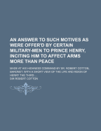 An Answer to Such Motives as Were Offer'd by Certain Military-Men to Prince Henry, Inciting Him to Affect Arms More Than Peace (Classic Reprint)