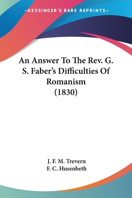 An Answer To The Rev. G. S. Faber's Difficulties Of Romanism (1830) - Trevern, J F M, and Husenbeth, F C (Translated by)