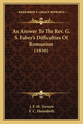 An Answer To The Rev. G. S. Faber's Difficulties Of Romanism (1830) - Trevern, J F M, and Husenbeth, F C (Translated by)