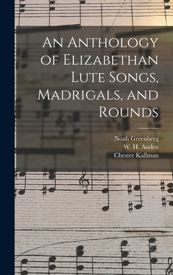 An Anthology of Elizabethan Lute Songs, Madrigals, and Rounds - Greenberg, Noah, and Auden, W H (Wystan Hugh) 1907-1973 (Creator), and Kallman, Chester 1921-1975