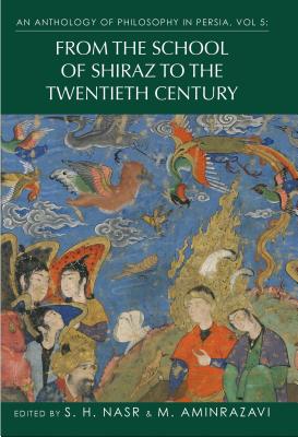 An Anthology of Philosophy in Persia, Vol. 5: From the School of Shiraz to the Twentieth Century - Nasr, S. H. (Editor), and Aminrazavi, Mehdi (Editor)