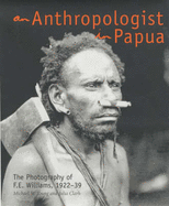 An Anthropologist in Papua: the Photography of F.E. Williams 1922-39: The Photography of F. E. Williams, 1922-1939