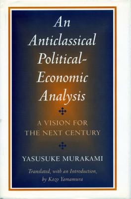 An Anticlassical Political-Economic Analysis: A Vision for the Next Century - Murakami, Yasusuke, and Yamamura, Kozo (Translated by), and Koyama, Michael S (Translated by)