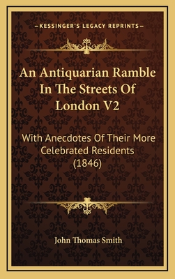 An Antiquarian Ramble in the Streets of London V2: With Anecdotes of Their More Celebrated Residents (1846) - Smith, John Thomas, II