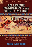 An Apache Campaign in the Sierra Madre: an Account of the Expedition in Pursuit of the Chiricahua Apaches in Arizona, 1883