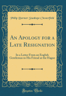 An Apology for a Late Resignation: In a Letter from an English Gentleman to His Friend at the Hague (Classic Reprint)