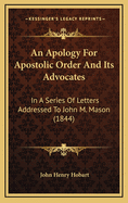 An Apology for Apostolic Order and Its Advocates In a Series of Letters Addressed to the Rev. John