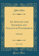 An Apology for Socrates and Negotium Posterorum, Vol. 1 of 2: 1590 1632 (Classic Reprint)