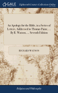 An Apology for the Bible, in a Series of Letters, Addressed to Thomas Paine, ... By R. Watson, ... Seventh Edition