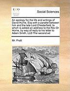 An Apology for the Life and Writings of David Hume, Esq with a Parallel Between Him and the Late Lord Chesterfield: To Which Is Added an Address to the REV Dr Horne, by Way of Reply to His Letter to Adam Smith, LLD the Second Ed