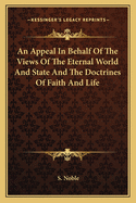 An Appeal In Behalf Of The Views Of The Eternal World And State And The Doctrines Of Faith And Life