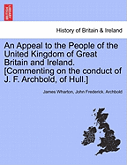 An Appeal to the People of the United Kingdom of Great Britain and Ireland. [Commenting on the Conduct of J. F. Archbold, of Hull.]