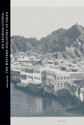 An Arabian Utopia: The Western Discovery of Oman - Hamilton, Alastair