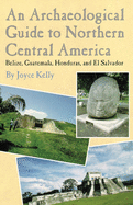 An Archaeological Guide to Northern Central America Belize, Guatemala, Honduras, and El Salvador