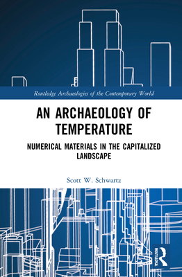 An Archaeology of Temperature: Numerical Materials in the Capitalized Landscape - Schwartz, Scott W