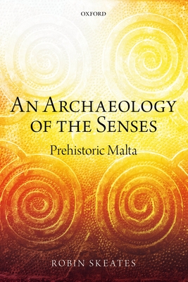 An Archaeology of the Senses: Prehistoric Malta - Skeates, Robin