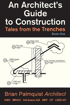 An Architect's Guide to Construction: Tales from the Trenches Book 1 - Palmquist, Brian