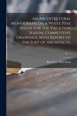 An Architectural Monograph on a White Pine House for the Vacation Season; competitive Drawings, With Report of the Jury of Architects.; No. 4 - Whitehead, Russell F (Russell Fenimo (Creator)