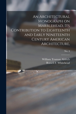 An Architectural Monograph on Marblehead, its Contribution to Eighteenth and Early Nineteenth Century American Architecture; No. 4 - Aldrich, William Truman, and Whitehead, Russell F (Russell Fenimo (Creator)