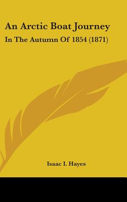 An Arctic Boat Journey: In The Autumn Of 1854 (1871) - Hayes, Isaac I, Dr.