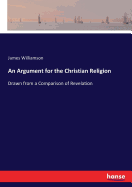 An Argument for the Christian Religion: Drawn from a Comparison of Revelation