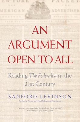An Argument Open to All: Reading the Federalist in the 21st Century - Levinson, Sanford