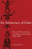 An Aristocracy of Color: Race and Reconstruction in California and the West, 1850-1890volume 5