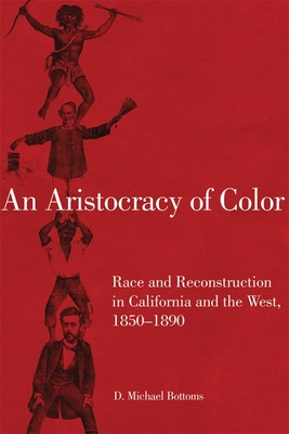 An Aristocracy of Color: Race and Reconstruction in California and the West, 1850-1890volume 5 - Bottoms, D Michael