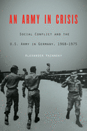 An Army in Crisis: Social Conflict and the U.S. Army in Germany, 1968-1975