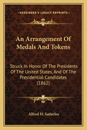 An Arrangement Of Medals And Tokens: Struck In Honor Of The Presidents Of The United States, And Of The Presidential Candidates (1862)