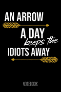 An Arrow a Day keeps the Idiots away - Notebook: 6x9 blank ruled Journal, funny Archery Gift for Archers and Fans of Bow Shooting, Joke and Humor Saying & Graphic