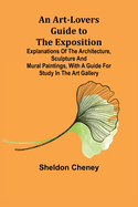 An Art-Lovers Guide to the Exposition; Explanations of the Architecture, Sculpture and Mural Paintings, With a Guide for Study in the Art Gallery