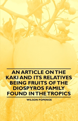 An Article on the Kaki and its Relatives being Fruits of the Diospyros Family Found in the Tropics - Popenoe, Wilson