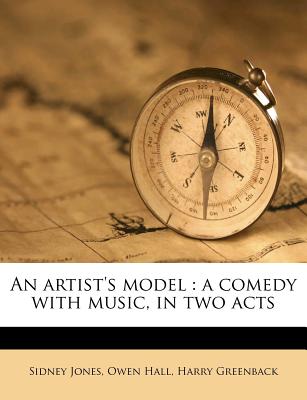 An Artist's Model: A Comedy with Music, in Two Acts - Jones, Sidney, and Hall, Owen, and Greenback, Harry