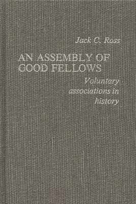 An Assembly of Good Fellows: Voluntary Associations in History - Ross, Jack