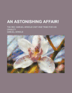 An Astonishing Affair!: the Rev. Samuel Arnold Cast and Tried for His Cruelty - Arnold, Samuel