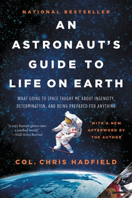 An Astronaut's Guide to Life on Earth: What Going to Space Taught Me about Ingenuity, Determination, and Being Prepared for Anything - Hadfield, Chris