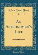 An Astronomers Life (Classic Reprint)