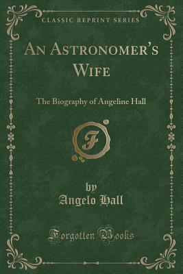 An Astronomer's Wife: The Biography of Angeline Hall (Classic Reprint) - Hall, Angelo