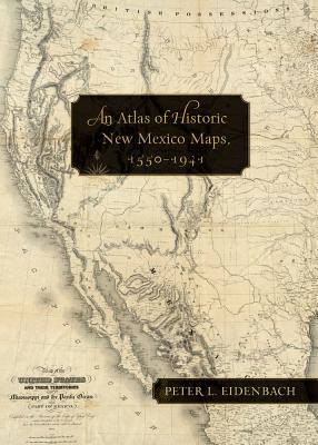 An Atlas of Historic New Mexico Maps, 1550-1941 - Eidenbach, Peter L